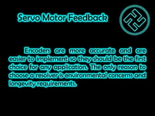 Servo Motor Feedback
Encoders are more accurate and are
easier to implement so they should be the first
choice for any app...