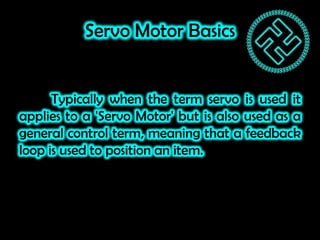 Servo Motor Basics
Typically when the term servo is used it
applies to a 'Servo Motor' but is also used as a
general contr...