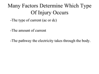 Many Factors Determine Which Type
Of Injury Occurs
-The type of current (ac or dc)
-The amount of current
-The pathway the electricity takes through the body.

 