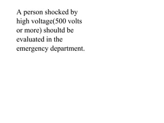 A person shocked by
high voltage(500 volts
or more) shoultd be
evaluated in the
emergency department.

 