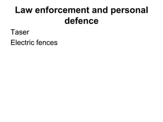 Law enforcement and personal
defence
Taser
Electric fences

 