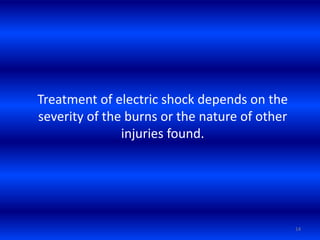 Treatment of electric shock depends on the
severity of the burns or the nature of other
injuries found.
14
 