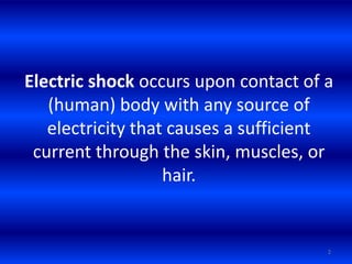 Electric shock occurs upon contact of a
(human) body with any source of
electricity that causes a sufficient
current through the skin, muscles, or
hair.
2
 