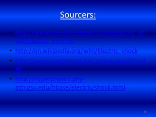 Sourcers:
• http://www.emedicinehealth.com/electric_sh
ock/page11_em.htm
• http://en.wikipedia.org/wiki/Electric_shock
• http://www.healthy.net/scr/article.aspx?id=14
90
• http://hyperphysics.phy-
astr.gsu.edu/hbase/electric/shock.html
25
 