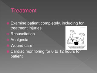  Examine patient completely, including for
treatment injuries.
 Resuscitation
 Analgesia
 Wound care
 Cardiac monitoring for 6 to 12 hours for
patient
 