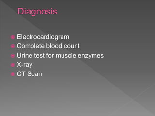  Electrocardiogram
 Complete blood count
 Urine test for muscle enzymes
 X-ray
 CT Scan
 