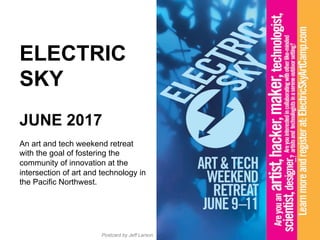 ELECTRIC
SKY
JUNE 2017
An art and tech weekend retreat
with the goal of fostering the
community of innovation at the
intersection of art and technology in
the Pacific Northwest.
Postcard by Jeff Larson
 