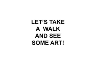 LET’S TAKE
A WALK
AND SEE
SOME ART!
 