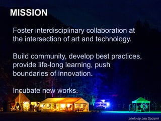 Foster interdisciplinary collaboration at
the intersection of art and technology.
Build community, develop best practices,...