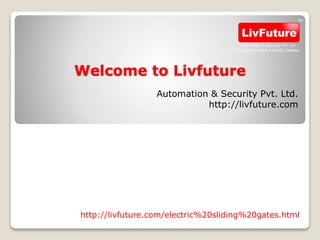 Welcome to Livfuture
Automation & Security Pvt. Ltd.
http://livfuture.com
http://livfuture.com/electric%20sliding%20gates.html
 