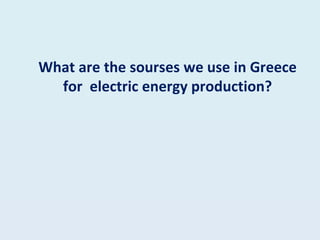 What are the sourses we use in Greece for  electric energy production? 