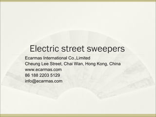 Electric street sweepers
Ecarmas International Co.,Limited
Cheung Lee Street, Chai Wan, Hong Kong, China
www.ecarmas.com
86 188 2203 5129
info@ecarmas.com
 