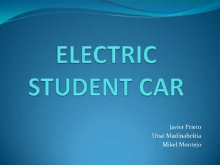 ELECTRIC STUDENT CAR Javier Prieto Unai Madinabeitia Mikel Montejo 