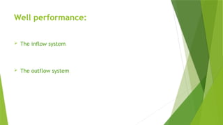 Well performance:
 The inflow system
 The outflow system
 
