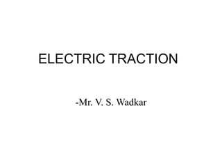 ELECTRIC TRACTION
-Mr. V. S. Wadkar
 