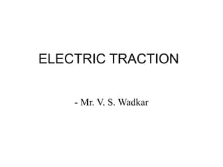 ELECTRIC TRACTION
- Mr. V. S. Wadkar
 