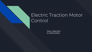 Electric Traction Motor
Control
Name : Niladri Roy
Id: 18701619062
 