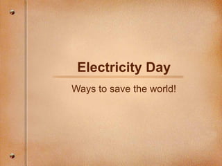 Electricity Day Ways to save the world! 