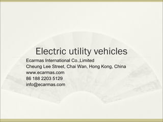 Electric utility vehicles
Ecarmas International Co.,Limited
Cheung Lee Street, Chai Wan, Hong Kong, China
www.ecarmas.com
86 188 2203 5129
info@ecarmas.com
 