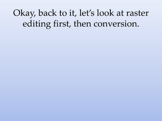 Okay, back to it, let’s look at raster
editing first, then conversion.
 