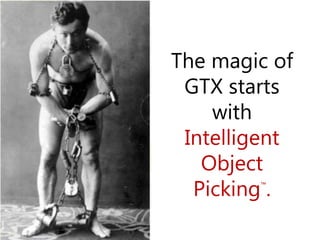 The magic of
GTX starts
with
Intelligent
Object
Picking™
.
 