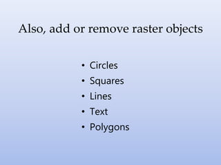 Also, add or remove raster objects
• Circles
• Squares
• Lines
• Text
• Polygons
 