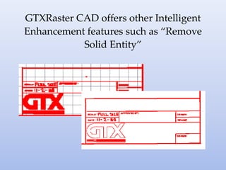 GTXRaster CAD offers other Intelligent
Enhancement features such as “Remove
Solid Entity”
 