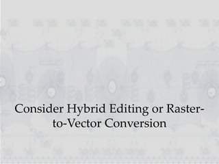 Consider Hybrid Editing or Raster-
to-Vector Conversion
 