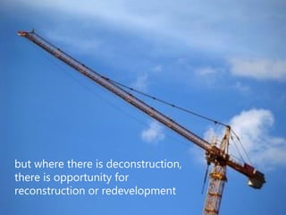 but where there is deconstruction,
there is opportunity for
reconstruction or redevelopment
 