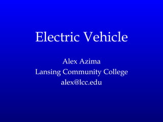Electric Vehicle Alex Azima Lansing Community College [email_address] 
