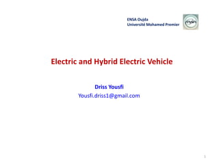 Electric and Hybrid Electric Vehicle
Driss Yousfi
Yousfi.driss1@gmail.com
ENSA Oujda
Université Mohamed Premier
1
 