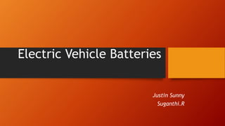 Electric Vehicle Batteries
Justin Sunny
Suganthi.R
 