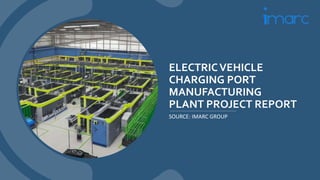 ELECTRICVEHICLE
CHARGING PORT
MANUFACTURING
PLANT PROJECT REPORT
SOURCE: IMARC GROUP
 