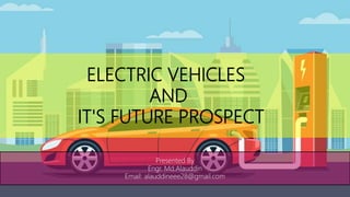 ELECTRIC VEHICLES
AND
IT'S FUTURE PROSPECT
Presented By
Engr. Md.Alauddin
Email: alauddineee28@gmail.com
 