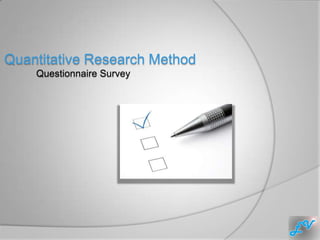 Quantitative Research Method
    Questionnaire Survey
 