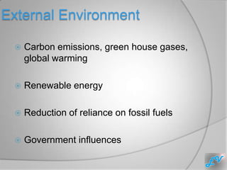 External Environment

    Carbon emissions, green house gases,
     global warming

    Renewable energy

    Reduction of reliance on fossil fuels

    Government influences
 