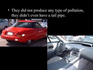 They did not produce any type of pollution, they didn’t even have a tail pipe. 