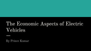 The Economic Aspects of Electric
Vehicles
By Prince Kumar
 