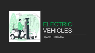 ELECTRIC
VEHICLES
HARSH BHATIA
 