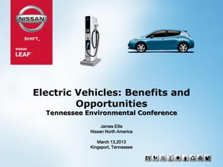 Electric Vehicles: Benefits and
Opportunities
Tennessee Environmental Conference
James Ellis
Nissan North America
March 13,2013
Kingsport, Tennessee
 