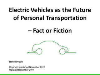 Electric Vehicles as the Future
of Personal Transportation
– Fact or Fiction
Ben Boycott
Originally published November 2010
Updated December 2017
 