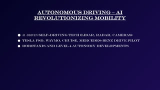 Autonomous Driving – AI
Revolutionizing Mobility
● AI -DRIVEN self-driving tech (LIDAR, radar, cameras)
● Tesla FSD, Waymo, Cruise, Mercedes-Benz Drive Pilot
● Robotaxis and Level 4 autonomy developments
 