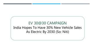 EV 30@30 CAMPAIGN
India Hopes To Have 30% New Vehicle Sales
As Electric By 2030 (So: Niti)
 