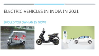 ELECTRIC VEHICLES IN INDIA IN 2021
SHOULD YOU OWN AN EV NOW?
 