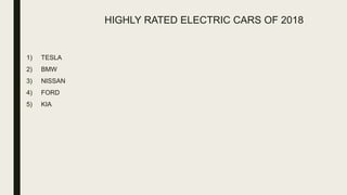 HIGHLY RATED ELECTRIC CARS OF 2018
1) TESLA
2) BMW
3) NISSAN
4) FORD
5) KIA
 