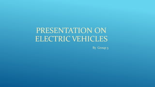 PRESENTATION ON
ELECTRIC VEHICLES
By Group 3
 