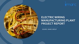 ELECTRIC WIRING
MANUFACTURING PLANT
PROJECT REPORT
SOURCE: IMARC GROUP
 