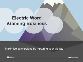 #emailsummit
Electric Word
iGaming Business
Maximise conversions by nurturing your trialists
 