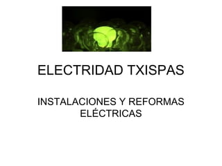 ELECTRIDAD TXISPAS

INSTALACIONES Y REFORMAS
       ELÉCTRICAS
 