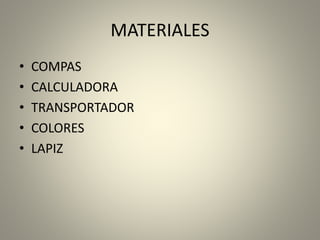 MATERIALES
• COMPAS
• CALCULADORA
• TRANSPORTADOR
• COLORES
• LAPIZ
 